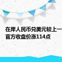 在岸人民币兑美元较上一交易日官方收盘价涨114点