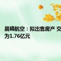晨曦航空:拟出售房产 交易价格为1.76亿元