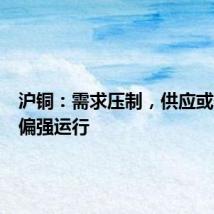 沪铜：需求压制，供应或促后期偏强运行