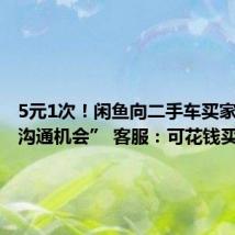5元1次!闲鱼向二手车买家出售“沟通机会” 客服:可花钱买“