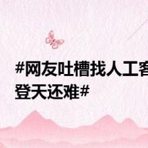 #网友吐槽找人工客服比登天还难#