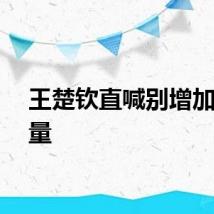 王楚钦直喊别增加工作量