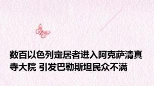 数百以色列定居者进入阿克萨清真寺大院 引发巴勒斯坦民众不满