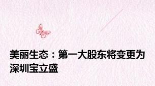 美丽生态：第一大股东将变更为深圳宝立盛