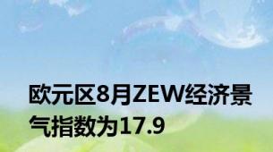 欧元区8月ZEW经济景气指数为17.9