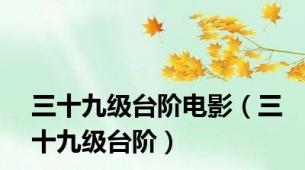 三十九级台阶电影（三十九级台阶）