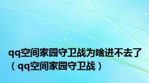 qq空间家园守卫战为啥进不去了（qq空间家园守卫战）