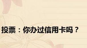 投票：你办过信用卡吗？