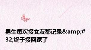 男生每次接女友都记录&#32;终于接回家了