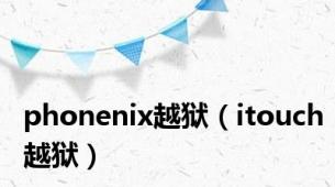 phonenix越狱（itouch越狱）