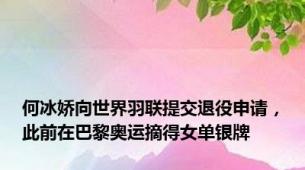何冰娇向世界羽联提交退役申请，此前在巴黎奥运摘得女单银牌