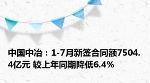 中国中冶：1-7月新签合同额7504.4亿元 较上年同期降低6.4%