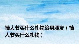 情人节买什么礼物给男朋友（情人节买什么礼物）
