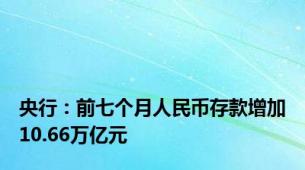 央行：前七个月人民币存款增加10.66万亿元