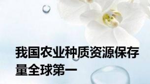 我国农业种质资源保存量全球第一