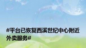 #平台已恢复西溪世纪中心附近外卖服务#