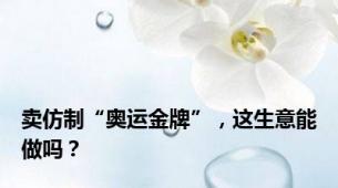 卖仿制“奥运金牌”，这生意能做吗？