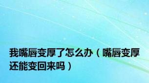 我嘴唇变厚了怎么办（嘴唇变厚还能变回来吗）
