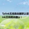 Tplink无线路由器默认密码（tplink无线路由器ip）