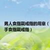 男人食指戴戒指的用意（女生右手食指戴戒指）
