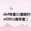 dnf年套11套给什么（dnf2011新年套）