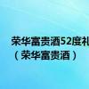 荣华富贵酒52度礼盒装（荣华富贵酒）