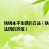 铁锅永不生锈的方法（铁锅永不生锈的妙招）