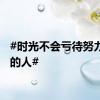 #时光不会亏待努力向上的人#