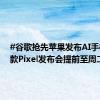 #谷歌抢先苹果发布AI手机# 新款Pixel发布会提前至周二