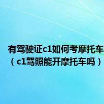 有驾驶证c1如何考摩托车驾驶证(c1驾照能开摩托车吗)