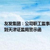 友发集团:公司职工监事陈琳收到天津证监局警示函