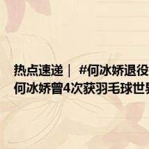 热点速递｜ #何冰娇退役# ！ #何冰娇曾4次获羽毛球世界冠