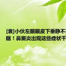 [衰]小伙左眼眼皮下垂睁不开差点瞎！鼻窦炎出现这些症状千万警
