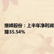 继峰股份:上半年净利润同比下降35.54%