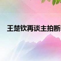 王楚钦再谈主拍断裂