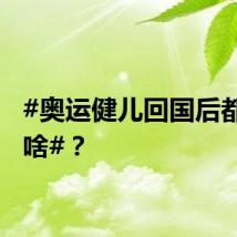 #奥运健儿回国后都在干啥#？