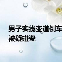 男子实线变道倒车撞车被疑碰瓷