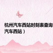 杭州汽车西站时刻表查询(杭州汽车西站)