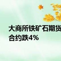 大商所铁矿石期货主力合约跌4%