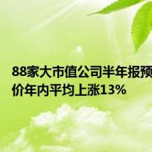 88家大市值公司半年报预喜,股价年内平均上涨13%