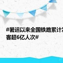 #暑运以来全国铁路累计发送旅客超6亿人次#