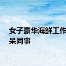 女子豪华海鲜工作餐惊呆同事