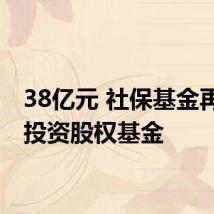 38亿元 社保基金再出手投资股权基金