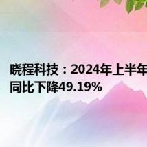 晓程科技:2024年上半年净利润同比下降49.19%