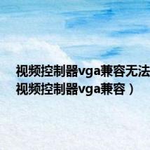 视频控制器vga兼容无法驱动（视频控制器vga兼容）