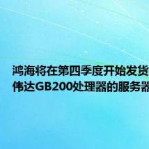 鸿海将在第四季度开始发货搭载英伟达GB200处理器的服务器