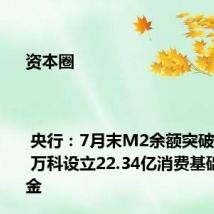 资本圈 | 央行:7月末M2余额突破303万亿 万科设立22.34亿消费基础设施基金