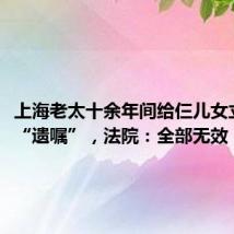 上海老太十余年间给仨儿女立下5份“遗嘱”,法院:全部无效