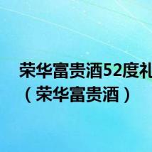 荣华富贵酒52度礼盒装(荣华富贵酒)