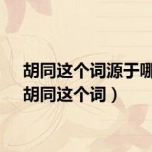 胡同这个词源于哪里（胡同这个词）
